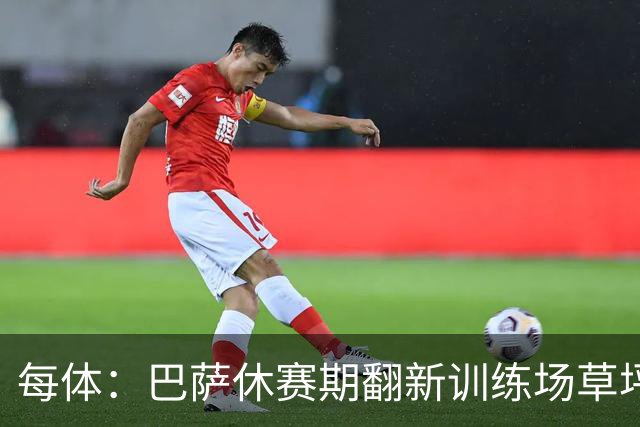 每体：巴萨休赛期翻新训练场草坪，德科提议建球员宿舍已获批准
